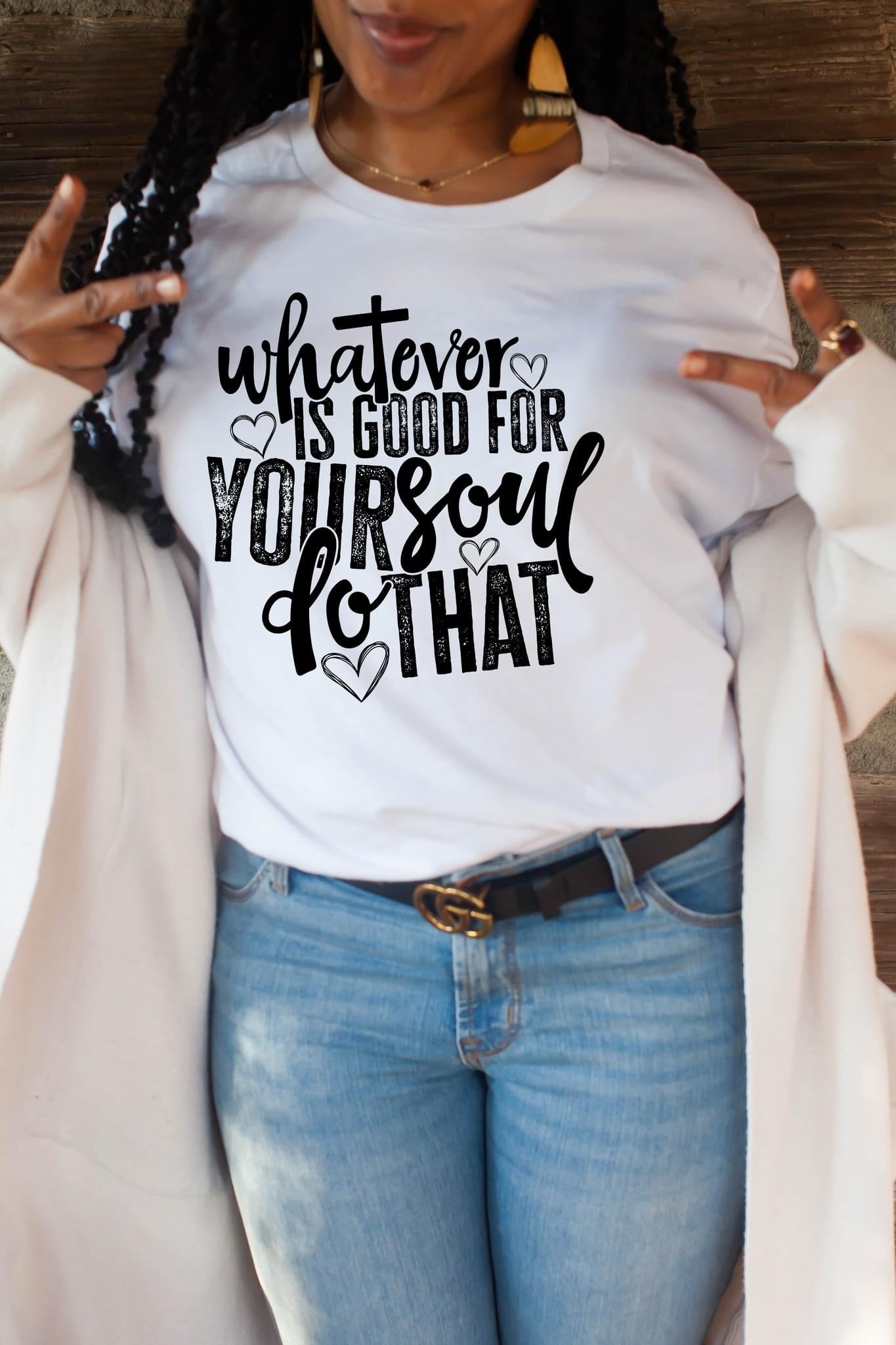 Whatever is good for your soul